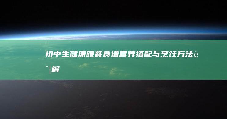 初中生健康晚餐食谱：营养搭配与烹饪方法详解